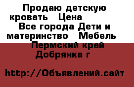 Продаю детскую кровать › Цена ­ 13 000 - Все города Дети и материнство » Мебель   . Пермский край,Добрянка г.